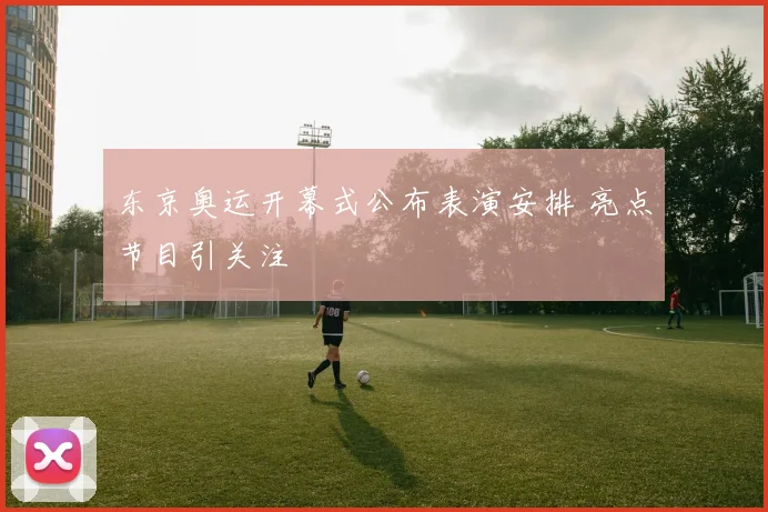 东京奥运开幕式公布表演安排 亮点节目引关注