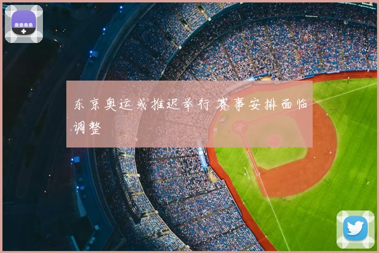东京奥运或推迟举行 赛事安排面临调整