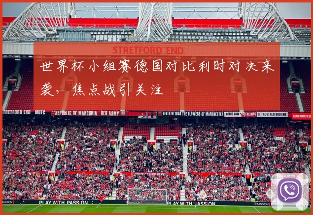 世界杯小组赛德国对比利时对决来袭，焦点战引关注