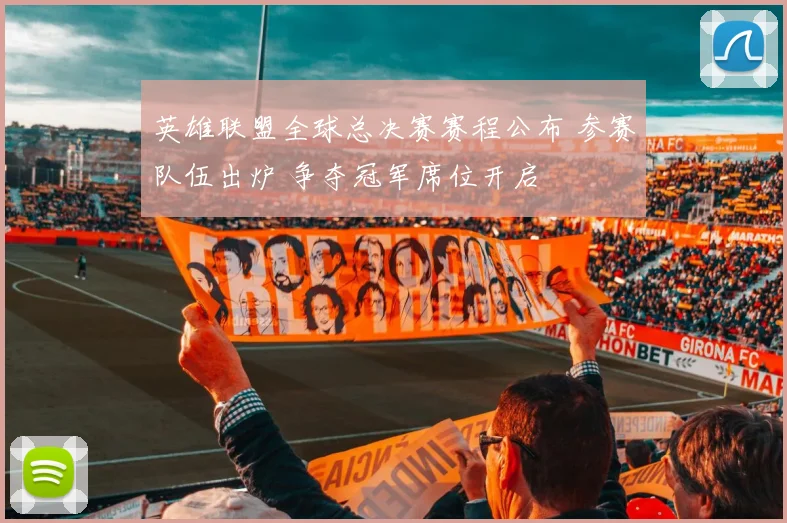 英雄联盟全球总决赛赛程公布 参赛队伍出炉 争夺冠军席位开启