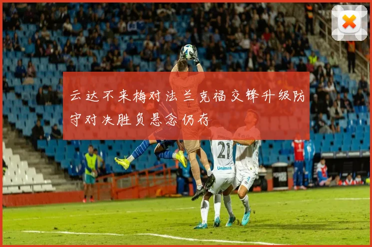 云达不来梅对法兰克福交锋升级防守对决胜负悬念仍存