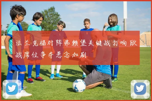 法兰克福对阵弗赖堡关键战打响 欧战席位争夺悬念加剧