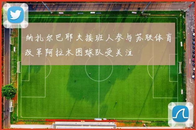 纳扎尔巴耶夫接班人参与苏联体育改革阿拉木图球队受关注