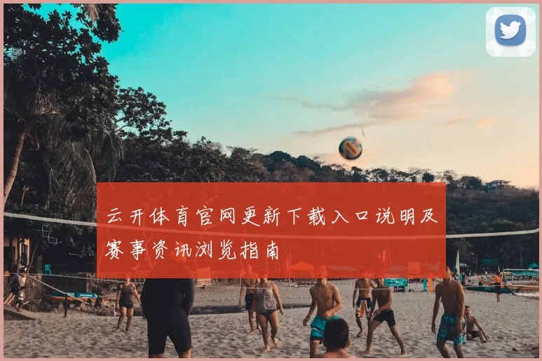 云开体育官网更新下载入口说明及赛事资讯浏览指南