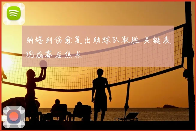 纳塔利伤愈复出助球队取胜 关键表现成赛后焦点
