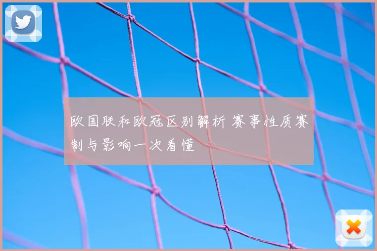 欧国联和欧冠区别解析 赛事性质赛制与影响一次看懂