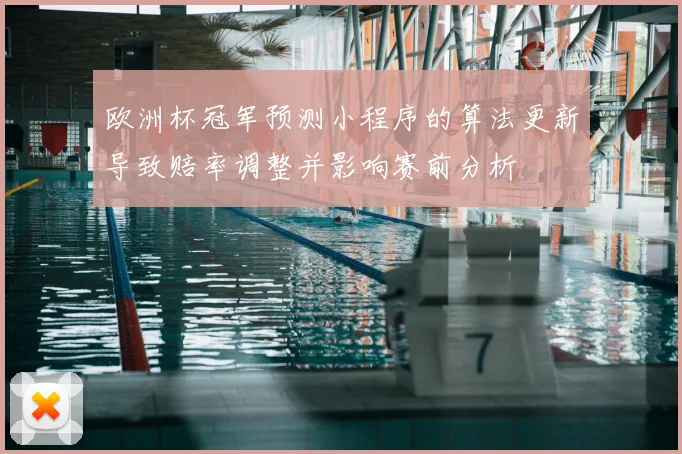 欧洲杯冠军预测小程序的算法更新导致赔率调整并影响赛前分析