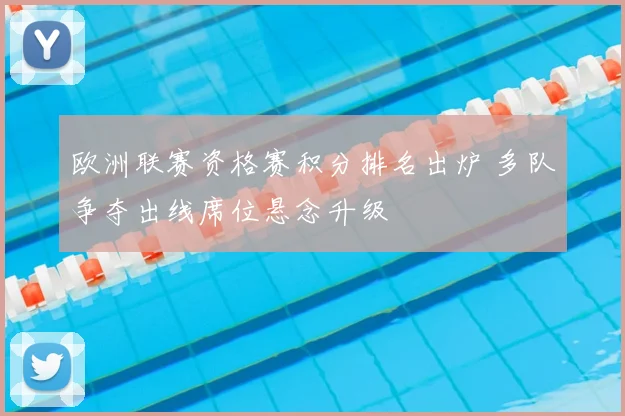 欧洲联赛资格赛积分排名出炉 多队争夺出线席位悬念升级