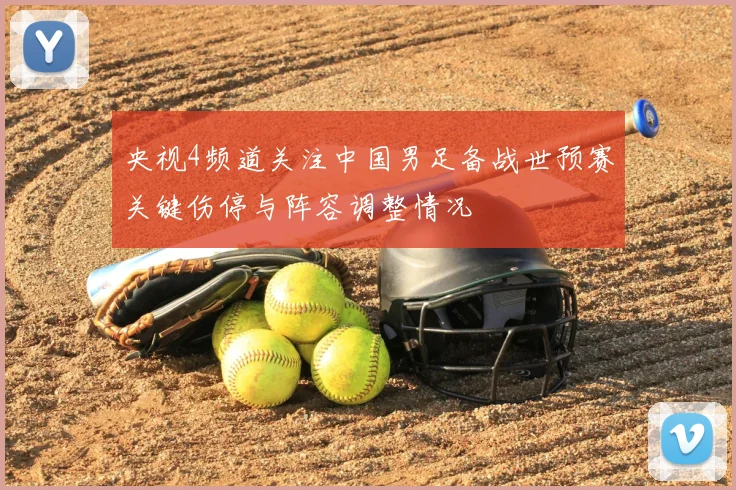 央视4频道关注中国男足备战世预赛关键伤停与阵容调整情况