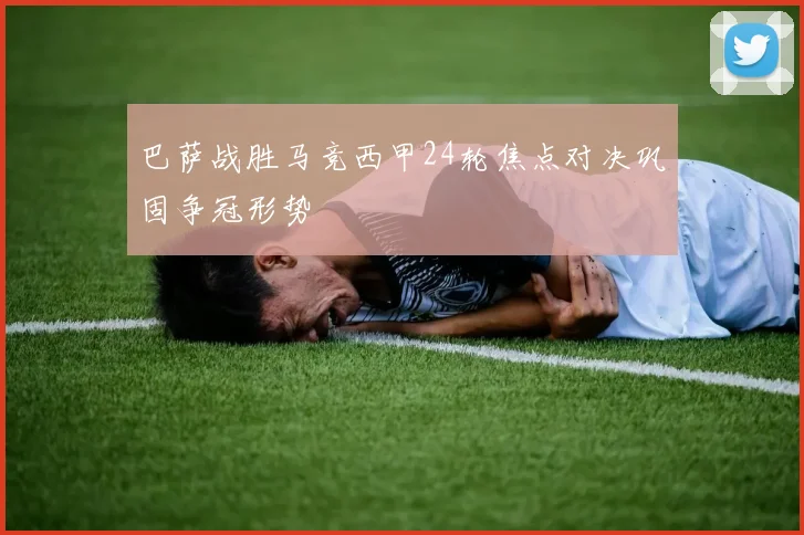 巴萨战胜马竞西甲24轮焦点对决巩固争冠形势