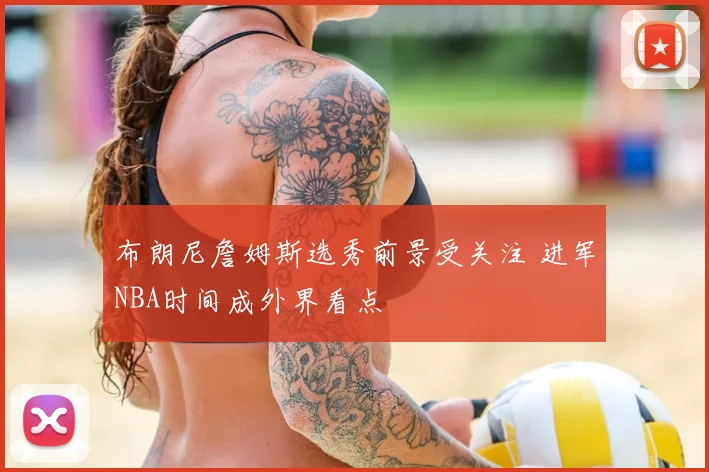 布朗尼詹姆斯选秀前景受关注 进军NBA时间成外界看点