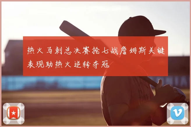 热火马刺总决赛抢七战詹姆斯关键表现助热火逆转夺冠