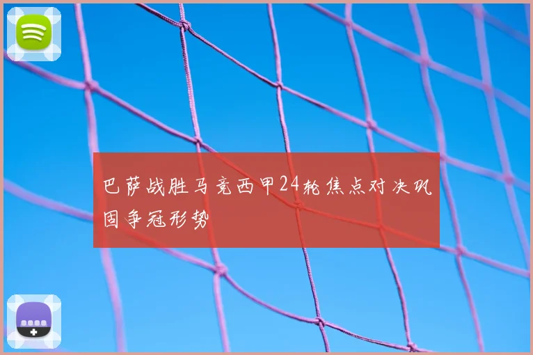 巴萨战胜马竞西甲24轮焦点对决巩固争冠形势