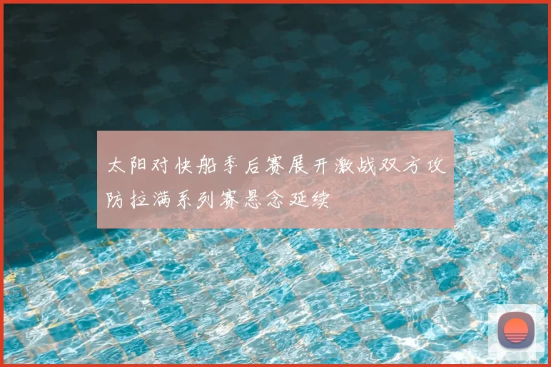 太阳对快船季后赛展开激战双方攻防拉满系列赛悬念延续