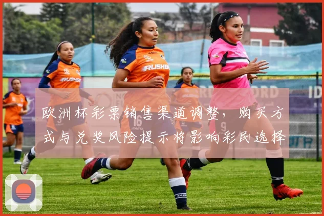 欧洲杯彩票销售渠道调整，购买方式与兑奖风险提示将影响彩民选择