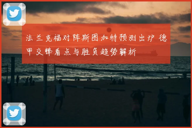 法兰克福对阵斯图加特预测出炉 德甲交锋看点与胜负趋势解析