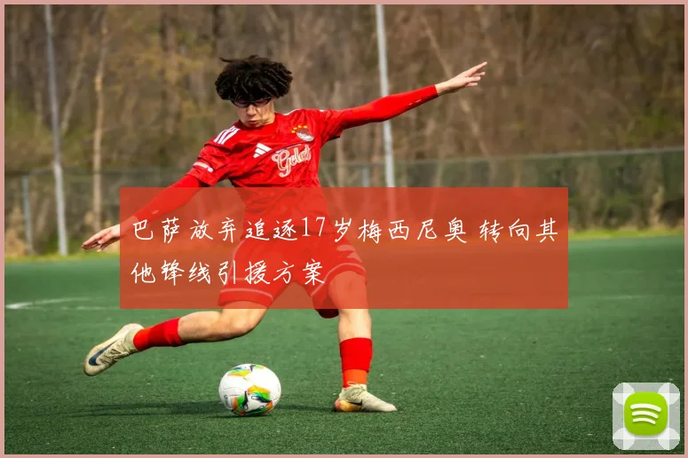 巴萨放弃追逐17岁梅西尼奥 转向其他锋线引援方案