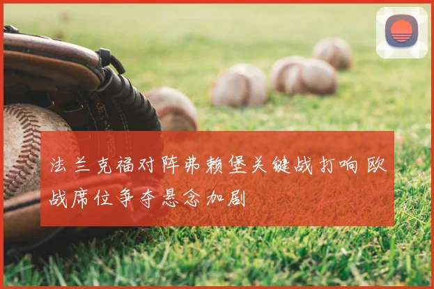 法兰克福对阵弗赖堡关键战打响 欧战席位争夺悬念加剧
