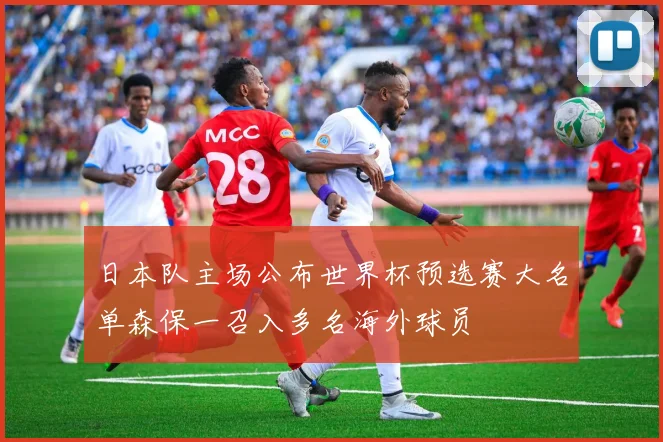 日本队主场公布世界杯预选赛大名单森保一召入多名海外球员