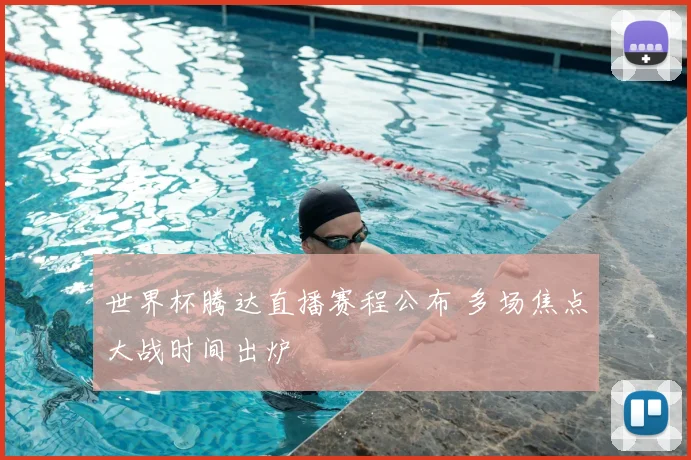 世界杯腾达直播赛程公布 多场焦点大战时间出炉