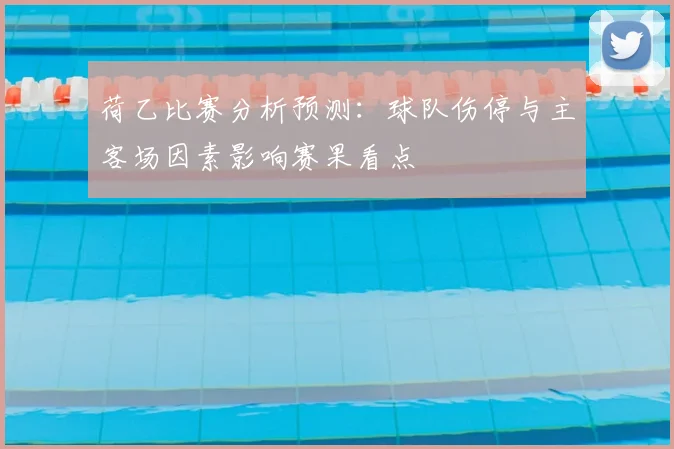 荷乙比赛分析预测：球队伤停与主客场因素影响赛果看点