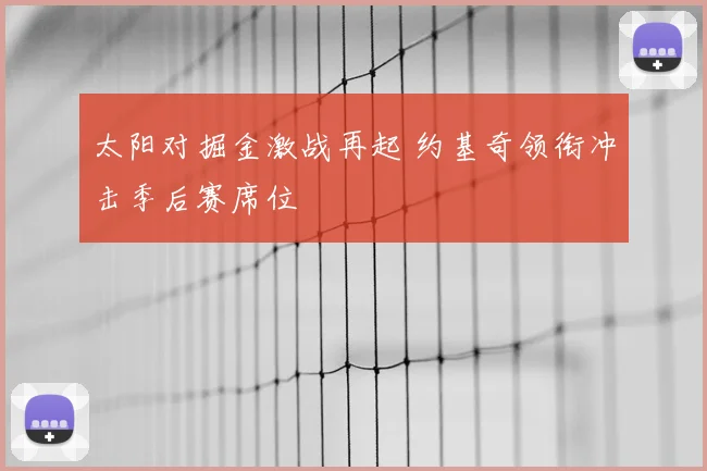 太阳对掘金激战再起 约基奇领衔冲击季后赛席位