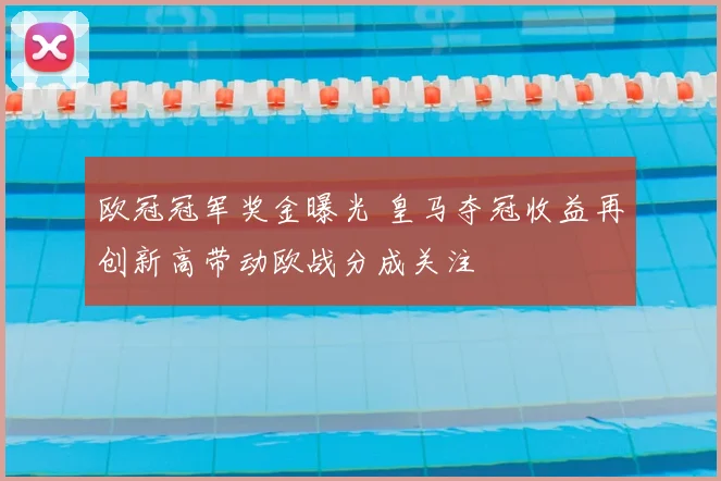 欧冠冠军奖金曝光 皇马夺冠收益再创新高带动欧战分成关注