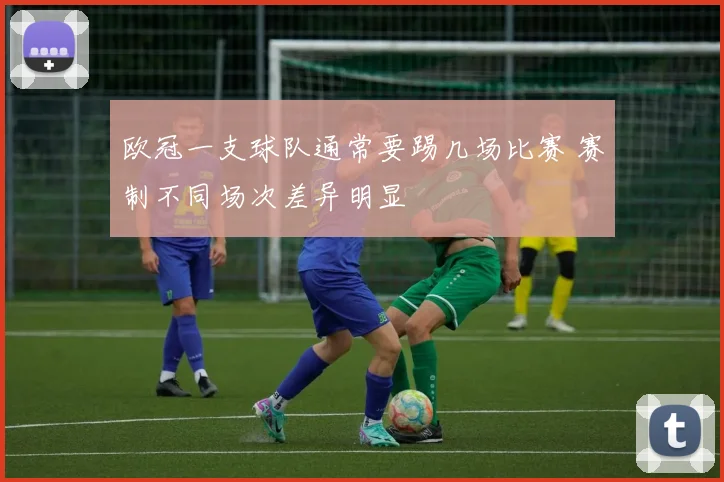 欧冠一支球队通常要踢几场比赛 赛制不同场次差异明显