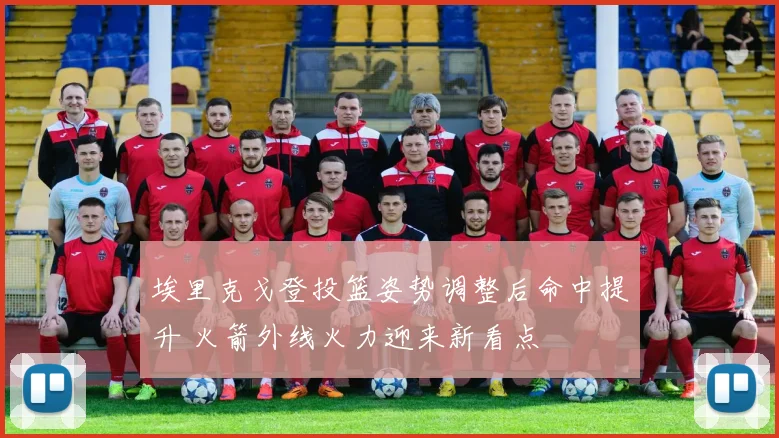 埃里克戈登投篮姿势调整后命中提升 火箭外线火力迎来新看点