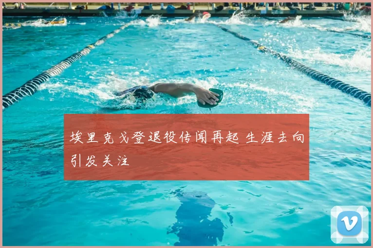 埃里克戈登退役传闻再起 生涯去向引发关注