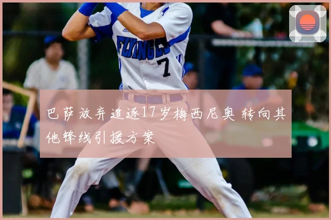 巴萨放弃追逐17岁梅西尼奥 转向其他锋线引援方案