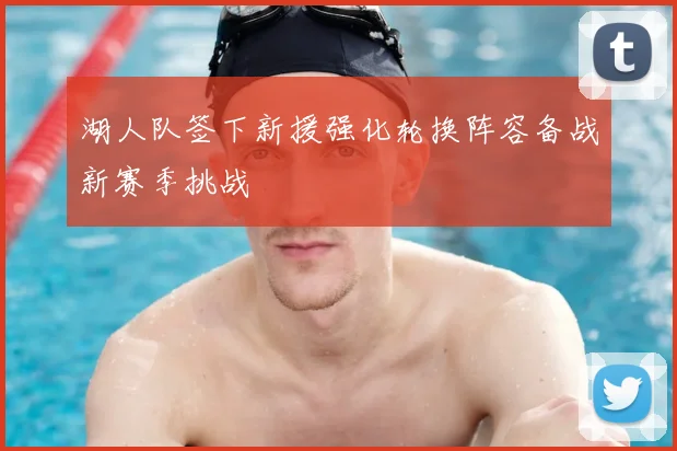 湖人队签下新援强化轮换阵容备战新赛季挑战